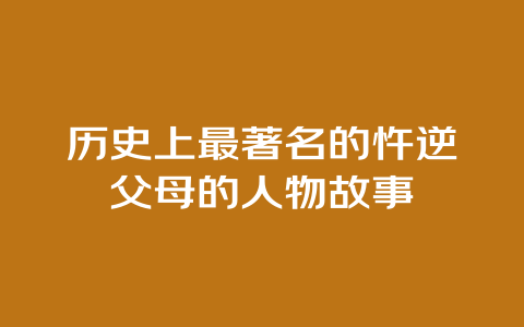 历史上最著名的忤逆父母的人物故事