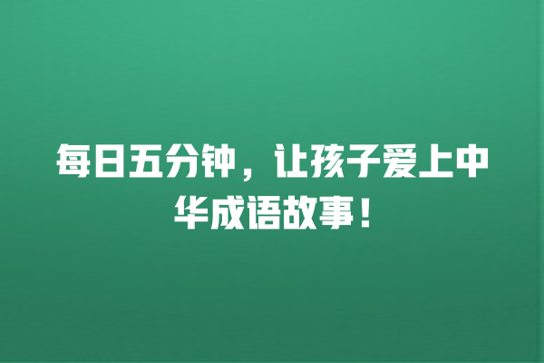 每日五分钟，让孩子爱上中华成语故事！