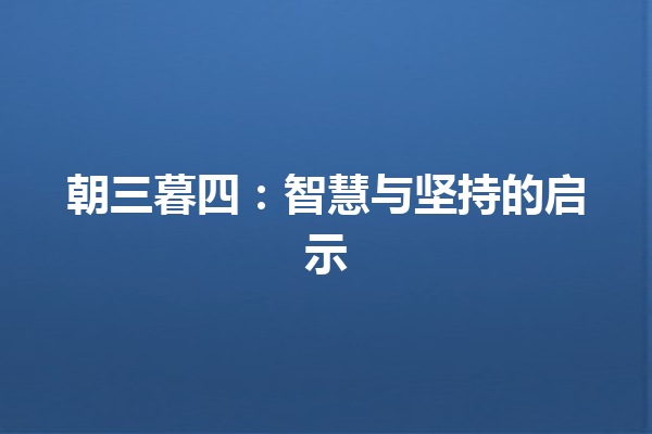 朝三暮四：智慧与坚持的启示