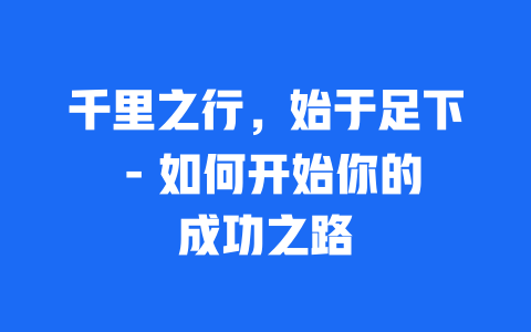 千里之行，始于足下 – 如何开始你的成功之路