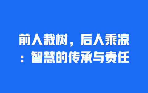 前人栽树，后人乘凉：智慧的传承与责任