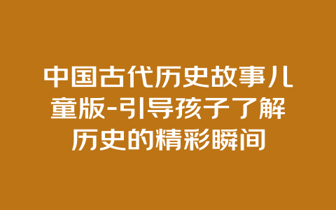 中国古代历史故事儿童版-引导孩子了解历史的精彩瞬间