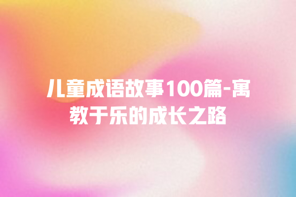 儿童成语故事100篇-寓教于乐的成长之路