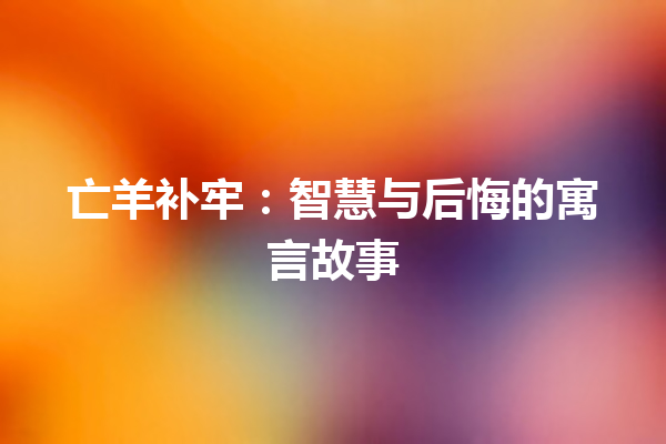 亡羊补牢：智慧与后悔的寓言故事