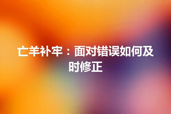 亡羊补牢：面对错误如何及时修正