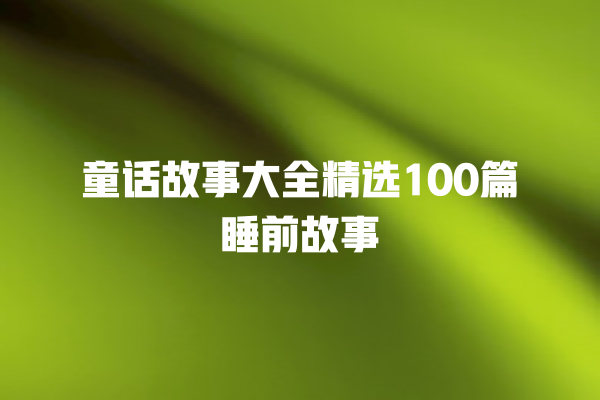 童话故事大全精选100篇睡前故事