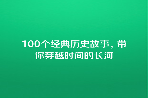 100个经典历史故事，带你穿越时间的长河