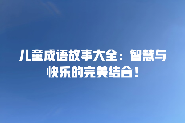 儿童成语故事大全：智慧与快乐的完美结合！