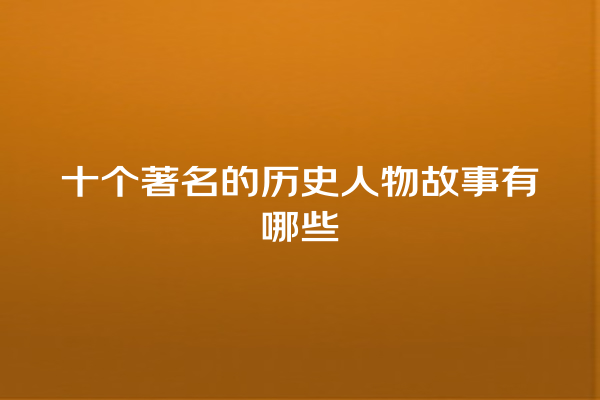 十个著名的历史人物故事有哪些