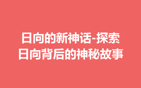 日向的新神话-探索日向背后的神秘故事