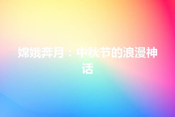 嫦娥奔月：中秋节的浪漫神话