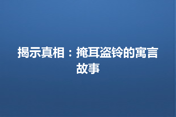 揭示真相：掩耳盗铃的寓言故事