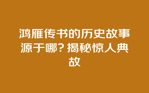 鸿雁传书的历史故事源于哪？揭秘惊人典故