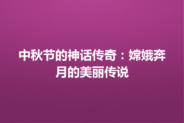 中秋节的神话传奇：嫦娥奔月的美丽传说