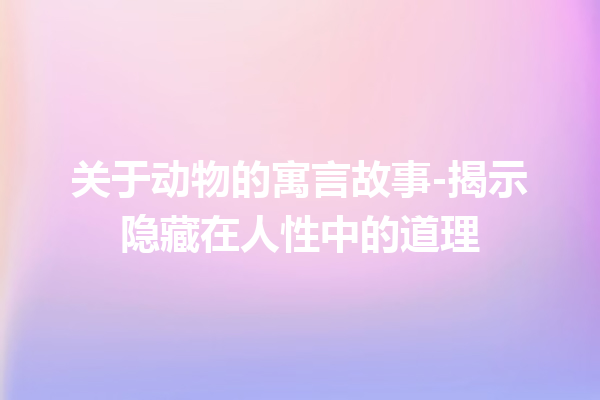 关于动物的寓言故事-揭示隐藏在人性中的道理