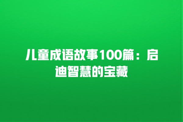 儿童成语故事100篇：启迪智慧的宝藏