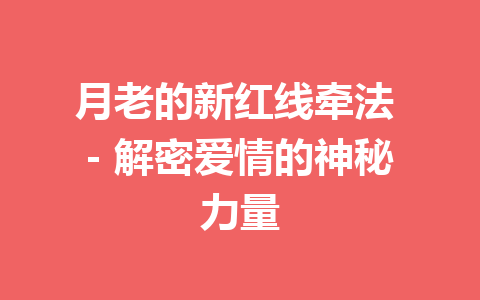 月老的新红线牵法 – 解密爱情的神秘力量