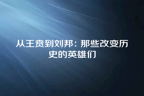 从王贲到刘邦：那些改变历史的英雄们