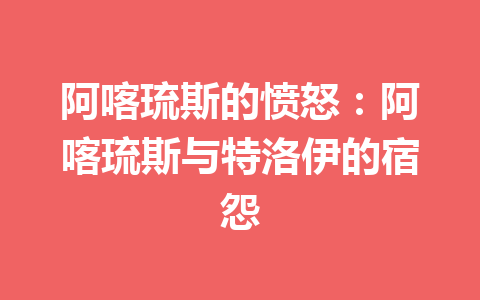 阿喀琉斯的愤怒：阿喀琉斯与特洛伊的宿怨