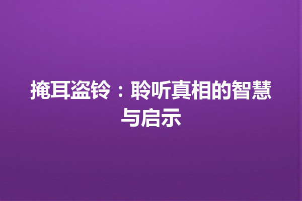 掩耳盗铃：聆听真相的智慧与启示