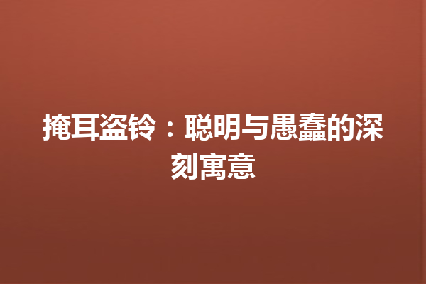 掩耳盗铃：聪明与愚蠢的深刻寓意