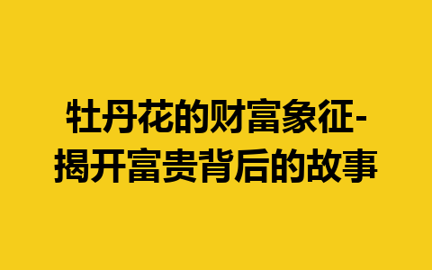 牡丹花的财富象征-揭开富贵背后的故事