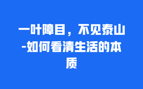 一叶障目，不见泰山-如何看清生活的本质