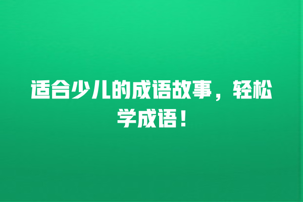 适合少儿的成语故事，轻松学成语！