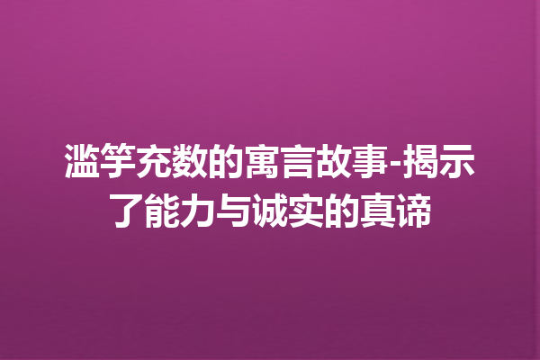 滥竽充数的寓言故事-揭示了能力与诚实的真谛