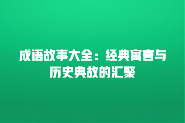 成语故事大全：经典寓言与历史典故的汇聚