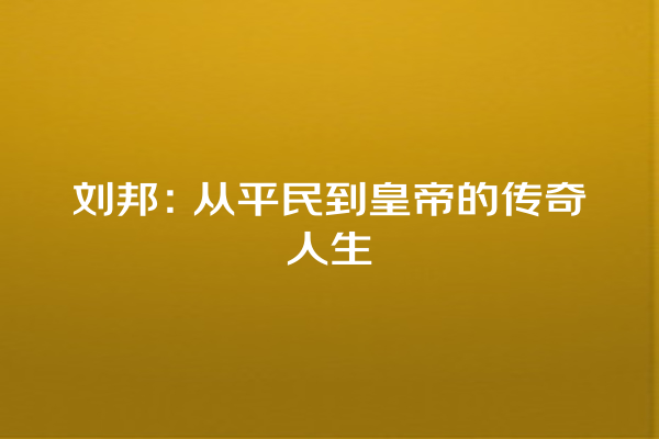 刘邦：从平民到皇帝的传奇人生