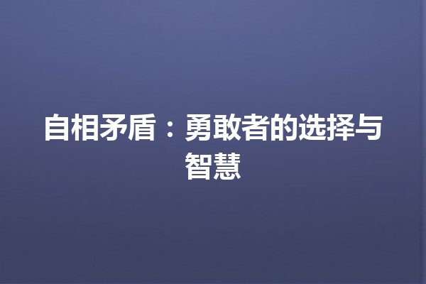 自相矛盾：勇敢者的选择与智慧