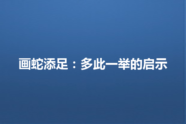 画蛇添足：多此一举的启示