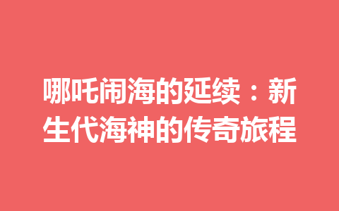 哪吒闹海的延续：新生代海神的传奇旅程