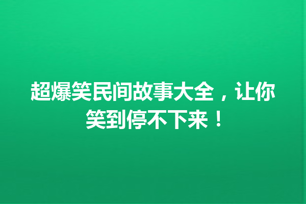 超爆笑民间故事大全，让你笑到停不下来！