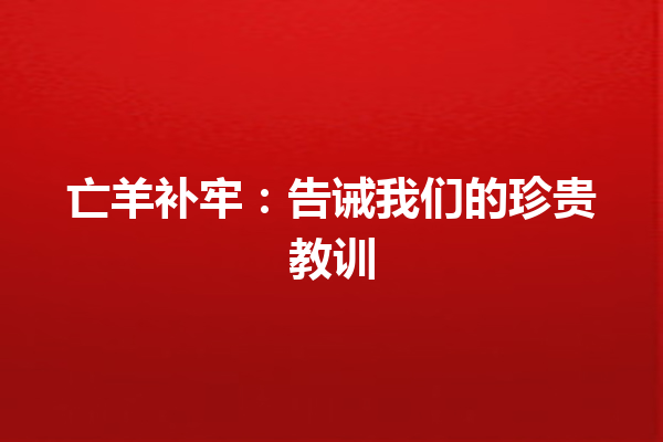 亡羊补牢：告诫我们的珍贵教训