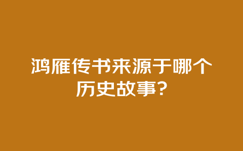 鸿雁传书来源于哪个历史故事？