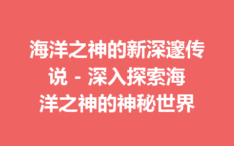 海洋之神的新深邃传说 – 深入探索海洋之神的神秘世界