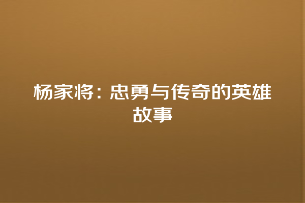 杨家将：忠勇与传奇的英雄故事