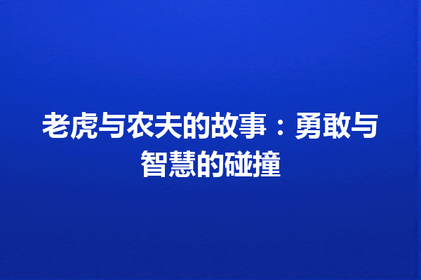 老虎与农夫的故事：勇敢与智慧的碰撞