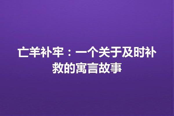 亡羊补牢：一个关于及时补救的寓言故事