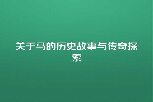 关于马的历史故事与传奇探索