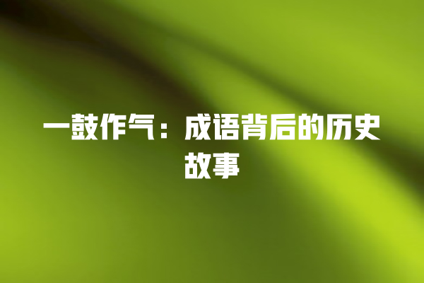 一鼓作气：成语背后的历史故事