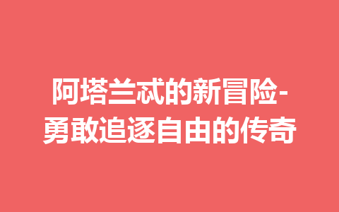 阿塔兰忒的新冒险-勇敢追逐自由的传奇