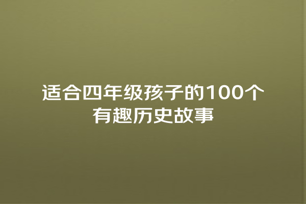 适合四年级孩子的100个有趣历史故事