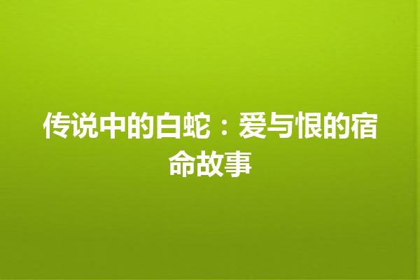 传说中的白蛇：爱与恨的宿命故事