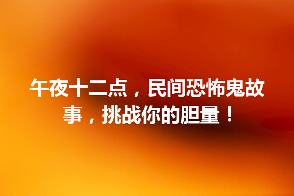 午夜十二点，民间恐怖鬼故事，挑战你的胆量！