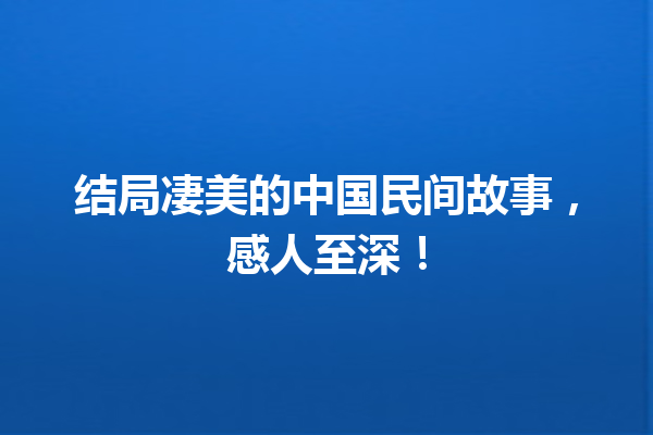 结局凄美的中国民间故事，感人至深！