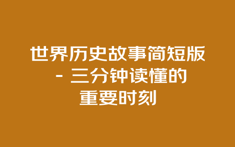 世界历史故事简短版 – 三分钟读懂的重要时刻