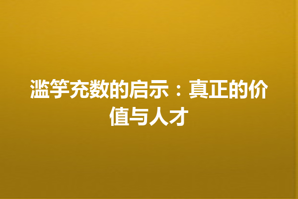 滥竽充数的启示：真正的价值与人才